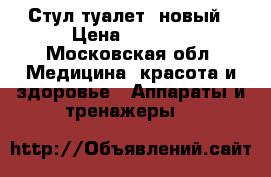 Стул туалет ,новый › Цена ­ 2 500 - Московская обл. Медицина, красота и здоровье » Аппараты и тренажеры   